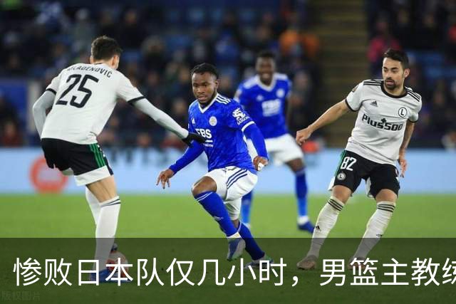 惨败日本队仅几小时，男篮主教练郭士强上热搜，胡明轩承认出问题