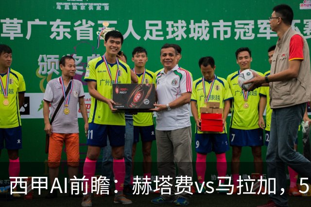 西甲AI前瞻：赫塔费vs马拉加，5轮只进3球的矛对还没开胡的盾