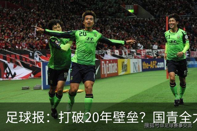 足球报：打破20年壁垒？国青全力冲击世青赛！