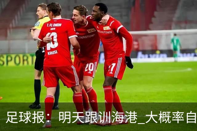 足球报：明天跟训海港 大概率自由身加盟 外援要补强